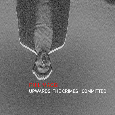 Phil Maggi - Upwards, The Crimes I Committed [CD]