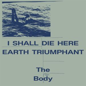 The Body -  I Shall Die Here + Earth Triumphant [vinyl 2LP]