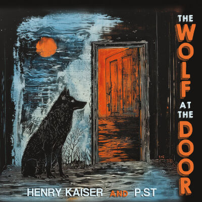 Henry Kaiser and P.ST - The Wolf at the Door [2CD]